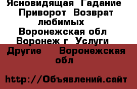 Ясновидящая. Гадание. Приворот. Возврат любимых. - Воронежская обл., Воронеж г. Услуги » Другие   . Воронежская обл.